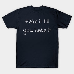 fake it till you bake it T-Shirt